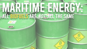 Maritime Energy: All Biofuels Are NOT the Same